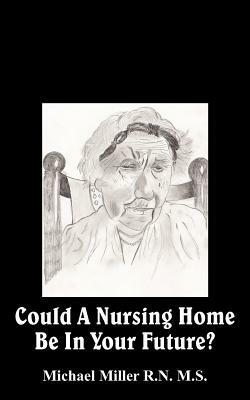 Could A Nursing Home Be In Your Future? by Michael Miller