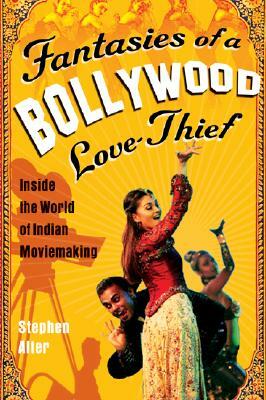 Fantasies of a Bollywood Love Thief: Inside the World of Indian Moviemaking by Stephen Alter