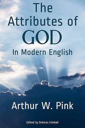The Attributes of God in Modern English by Dolores Kimball, Arthur W. Pink, Arthur W. Pink