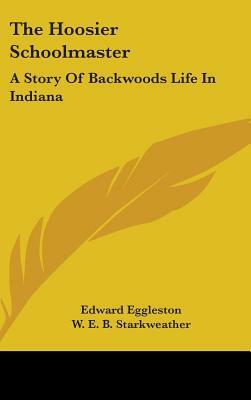 The Hoosier Schoolmaster: A Story Of Backwoods Life In Indiana by Edward Eggleston