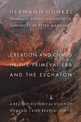 Creation and Chaos in the Primeval Era and the Eschaton: Religio-Historical Study of Genesis 1 and Revelation 12 by Hermann Gunkel