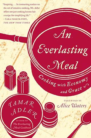 An Everlasting Meal: Cooking with Economy and Grace by Alice Waters, Tamar Adler, Tamar Adler