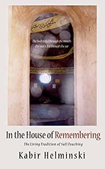 In the House of Remembering: The Living Tradition of Sufi Teaching by Kabir Helminski
