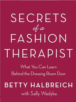 Secrets of a Fashion Therapist: What You Can Learn Behind the Dressing Room Door by Betty Halbreich