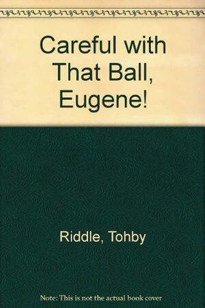 Careful With That Ball, Eugene! by Tohby Riddle