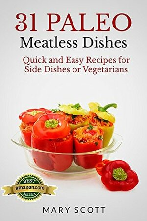 31 Paleo Meatless Dishes: Quick and Easy Recipes for Side Dishes or Vegetarians (31 Days of Paleo Book 9) by Mary R. Scott, William Warren