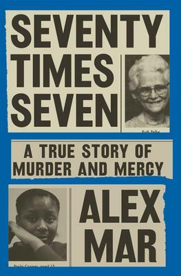 Seventy Times Seven: A True Story of Murder and Mercy by Alex Mar, Alex Mar
