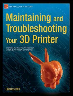 Maintaining and Troubleshooting Your 3D Printer by Charles Bell