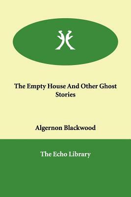 The Empty House And Other Ghost Stories by Algernon Blackwood