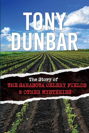 The Story of the Sarasota Celery Fields and Other Mysteries by Tony Dunbar