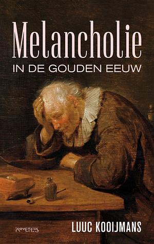 Melancholie in de Gouden Eeuw by Luuc Kooijmans