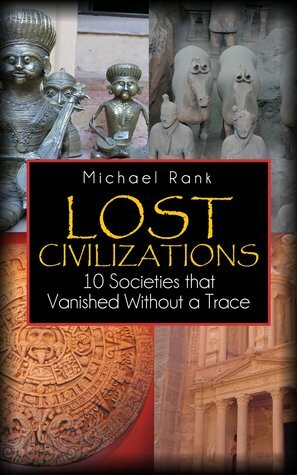 Lost Civilizations: 10 Societies that Vanished Without a Trace by Michael Rank