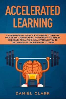 Accelerated learning: A Comprehensive Guide for Beginners to Improve Your Skills. Speed Reading and Memory Techniques Made easy for Anyone w by Daniel Clark