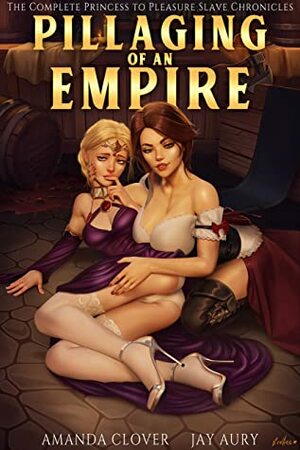 The Complete Princess to Pleasure Slave Chronicles Collection: The Pillaging of an Empire by Jay Aury, Amanda Clover