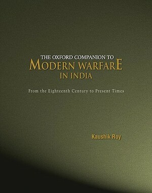 The Oxford Companion to Modern Warfare in India: From the Eighteenth Century to Present Times by Kaushik Roy