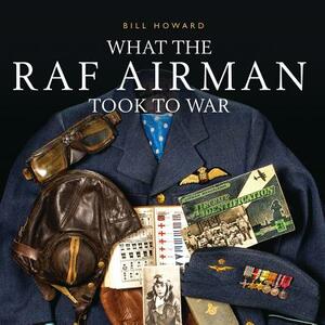 What the RAF Airman Took to War by Bill Howard