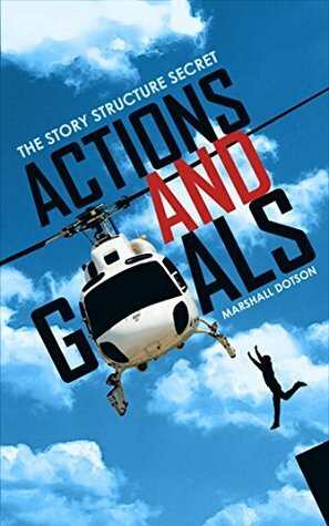 Actions and Goals: The Story Structure Secret by Marshall Dotson