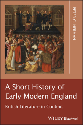 A Short History of Early Modern England: British Literature in Context by Peter C. Herman