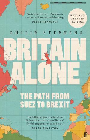 Britain Alone: The Path from Suez to Brexit by Philip Stephens