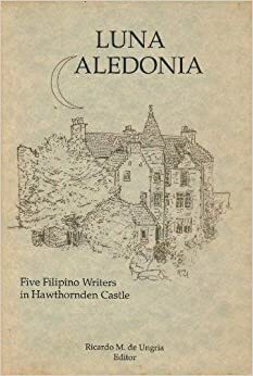 Luna Caledonia: Five Filipino Writers in Hawthornden Castle by Alfred A. Yuson, Ricardo M. de Ungria, Rofel G. Brion, Eric Gamalinda, Marjorie M. Evasco