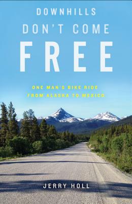 Downhills Don't Come Free: One Man's Bike Ride from Alaska to Mexico by Jerry Holl