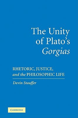 The Unity of Plato's 'gorgias': Rhetoric, Justice, and the Philosophic Life by Devin Stauffer, Andrew Stauffer