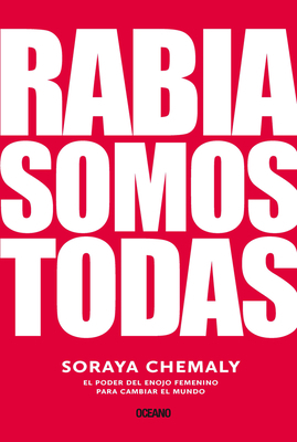 Rabia Somos Todas: El Poder del Enojo Femenino Para Cambiar El Mundo by Soraya Chemaly