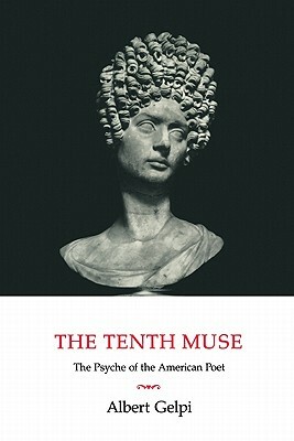 The Tenth Muse: The Psyche of the American Poet by Albert Gelpi