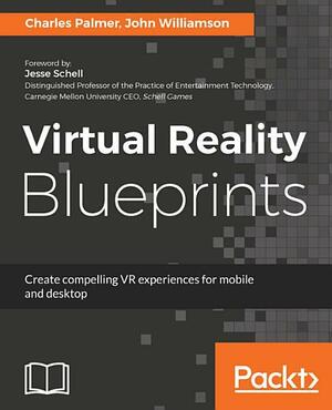 Virtual Reality Blueprints: Create compelling VR experiences for mobile and desktop by Charles Palmer, John Williamson