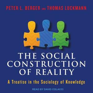 The Social Construction of Reality: A Treatise in the Sociology of Knowledge by Peter L. Berger, Thomas Luckmann