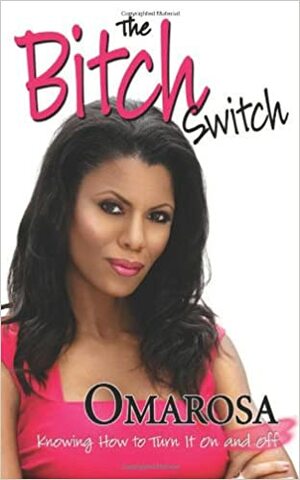 The Bitch Switch: Knowing How to Turn It on and Off by Omarosa Manigault Newman