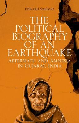 The Political Biography of an Earthquake: Aftermath and Amnesia in Gujarat, India by Edward Simpson