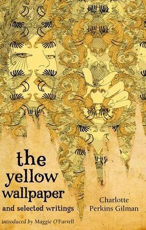 The Yellow Wallpaper And Selected Writings by Charlotte Perkins Gilman, Maggie O'Farrell