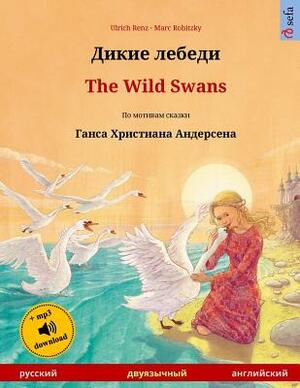 Dikie Lebedi - The Wild Swans. Bilingual Children's Book Adapted from a Fairy Tale by Hans Christian Andersen (Russian - English) by Ulrich Renz