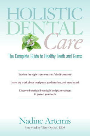 Holistic Dental Care: The Complete Guide to Healthy Teeth and Gums by Nadine Artemis