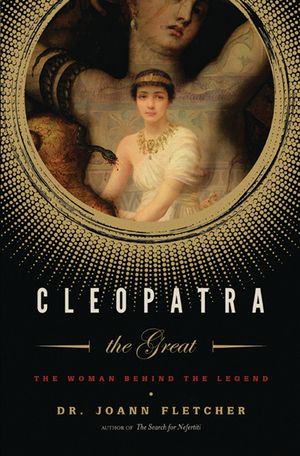 Cleopatra the Great: The Woman Behind the Legend by Joann Fletcher