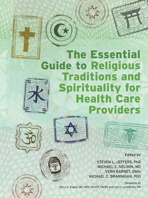 The Essential Guide to Religious Traditions and Spirituality for Health Care Providers by Michael E. Nelson, Vern Barnet, Steven Jeffers