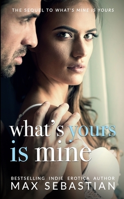 What's Yours Is Mine: A wife-sharing romance sequel by Max Sebastian