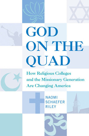God on the Quad: How Religious Colleges and the Missionary Generation Are Changing America by Naomi Schaefer Riley