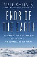 Ends of the Earth: Journeys to the Polar Regions in Search of Life, the Cosmos, and Our Future by Neil Shubin