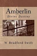 Amberlin: Divine Destiny by W. Bradford Swift, W. Bradford Swift