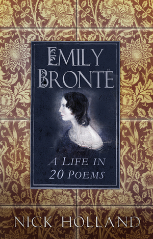 Emily Brontë: A Life in 20 Poems by Nick Holland