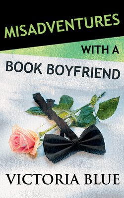 Misadventures with a Book Boyfriend by Victoria Blue