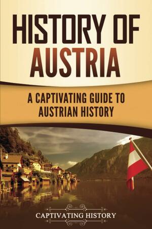 History of Austria: A Captivating Guide to Austrian History by Captivating History