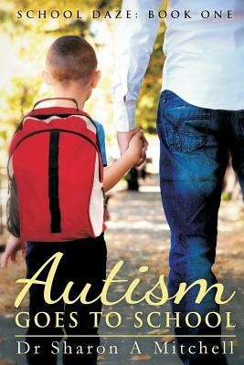 Autism Goes to School: Book One of the School Daze Series by Dr Sharon a. Mitchell