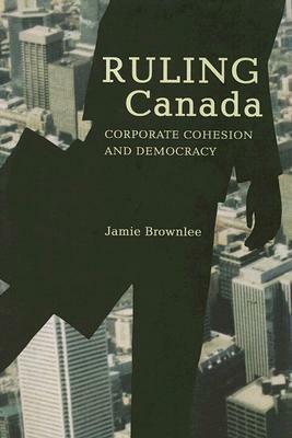 Ruling Canada: Corporate Cohesion and Democracy by Jamie Brownlee