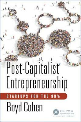 Post-Capitalist Entrepreneurship: Startups for the 99% by Boyd Cohen