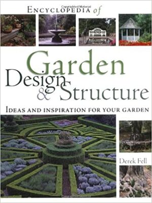 Encyclopedia of Garden Design and Structure: Ideas and Inspiration for Your Garden by Derek Fell