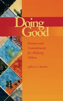 Doing Good: Passion and Commitment for Helping Others by Jeffrey a. Kottler