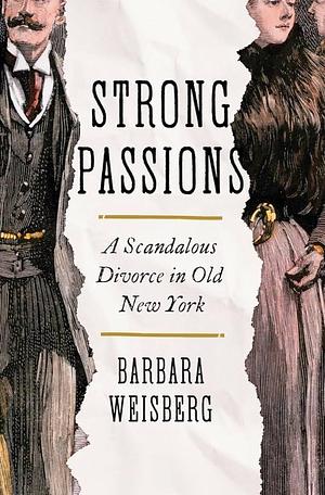 Strong Passions: A Scandalous Divorce in Old New York by Barbara Weisberg